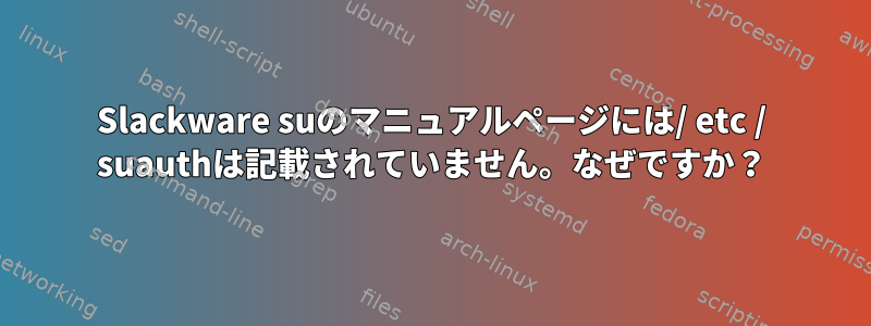 Slackware suのマニュアルページには/ etc / suauthは記載されていません。なぜですか？