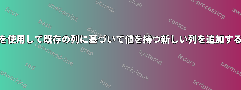 awkを使用して既存の列に基づいて値を持つ新しい列を追加する方法