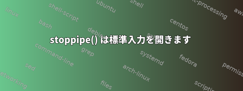 stoppipe() は標準入力を開きます