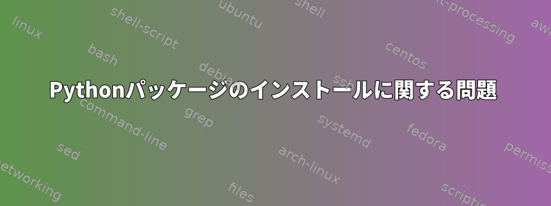 Pythonパッケージのインストールに関する問題