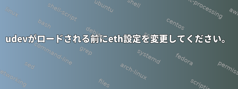 udevがロードされる前にeth設定を変更してください。