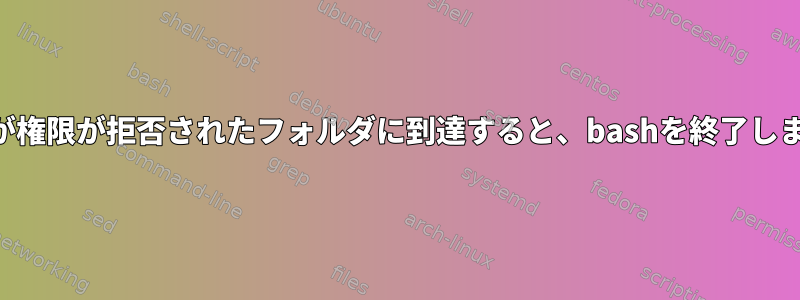 findが権限が拒否されたフォルダに到達すると、bashを終了します。