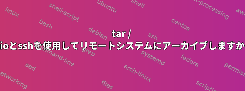 tar / cpioとsshを使用してリモートシステムにアーカイブしますか？