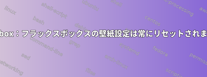 Fluxbox：フラックスボックスの壁紙設定は常にリセットされます。