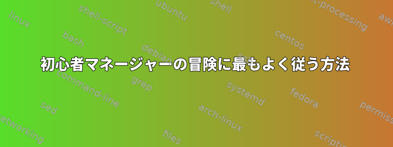 初心者マネージャーの冒険に最もよく従う方法