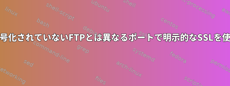 vsftpd：暗号化されていないFTPとは異なるポートで明示的なSSLを使用します。