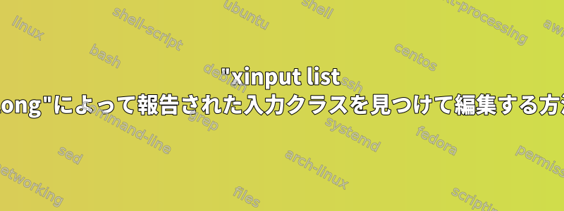 "xinput list --long"によって報告された入力クラスを見つけて編集する方法