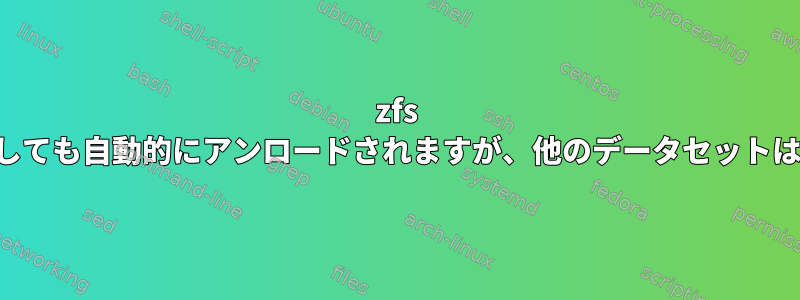 zfs データセットはしばらくしても自動的にアンロードされますが、他のデータセットは引き続き使用できます。