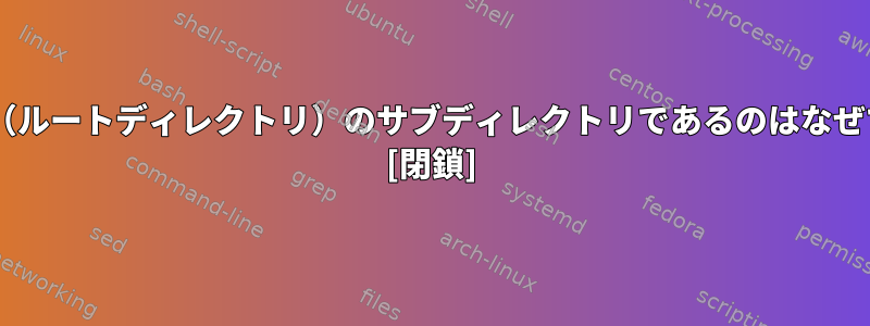 /devが/（ルートディレクトリ）のサブディレクトリであるのはなぜですか？ [閉鎖]