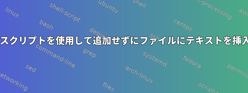 Bashスクリプトを使用して追加せずにファイルにテキストを挿入する