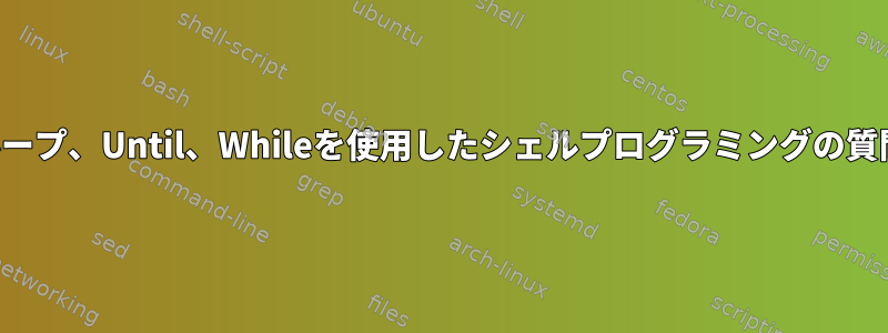 ループ、Until、Whileを使用したシェルプログラミングの質問