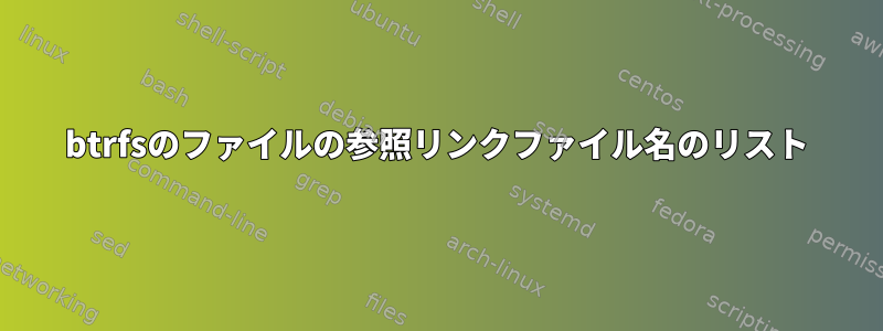 btrfsのファイルの参照リンクファイル名のリスト