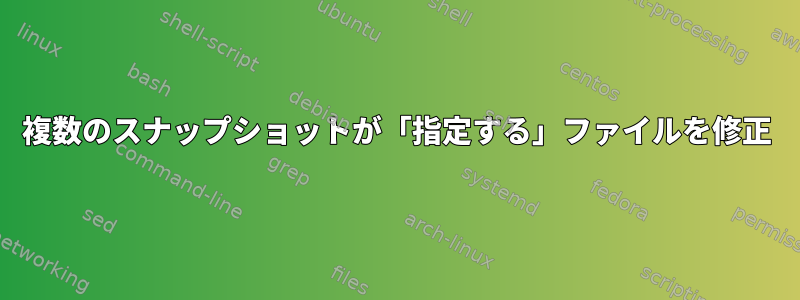 複数のスナップショットが「指定する」ファイルを修正