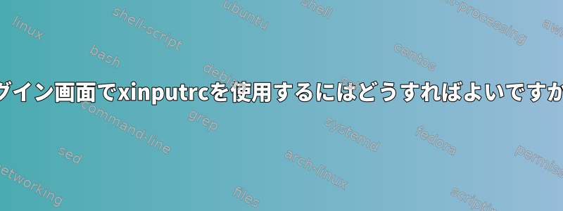 ログイン画面でxinputrcを使用するにはどうすればよいですか？