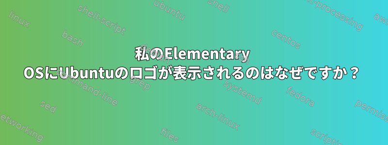 私のElementary OSにUbuntuのロゴが表示されるのはなぜですか？