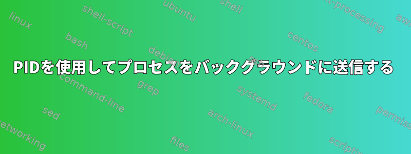 PIDを使用してプロセスをバックグラウンドに送信する