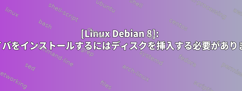 [Linux Debian 8]: ドライバをインストールするにはディスクを挿入する必要があります。