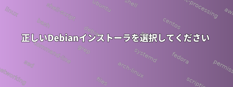 正しいDebianインストーラを選択してください