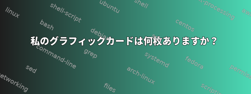 私のグラフィックカードは何枚ありますか？