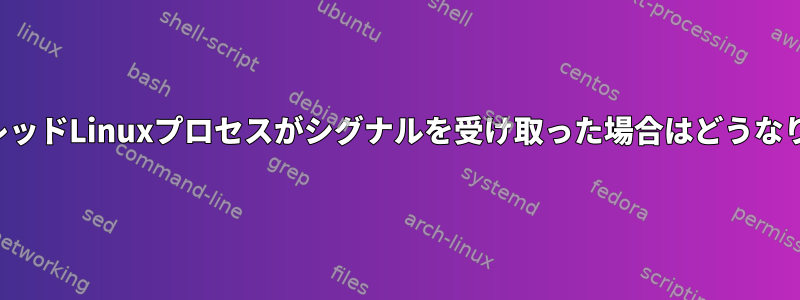 マルチスレッドLinuxプロセスがシグナルを受け取った場合はどうなりますか？