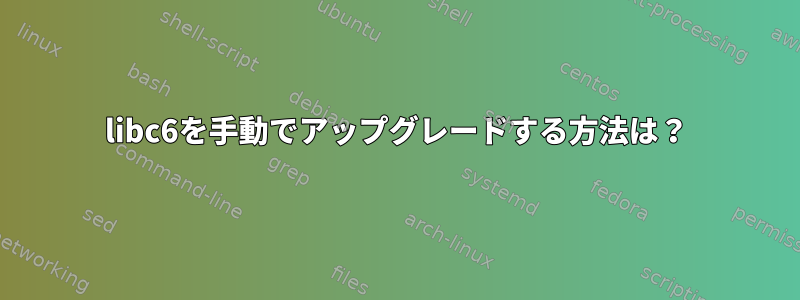 libc6を手動でアップグレードする方法は？