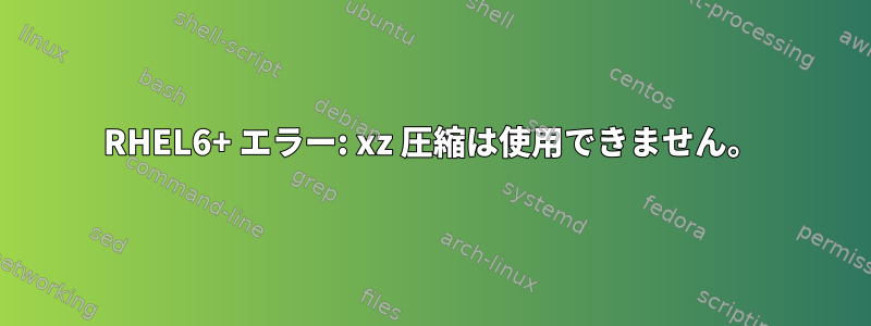 RHEL6+ エラー: xz 圧縮は使用できません。