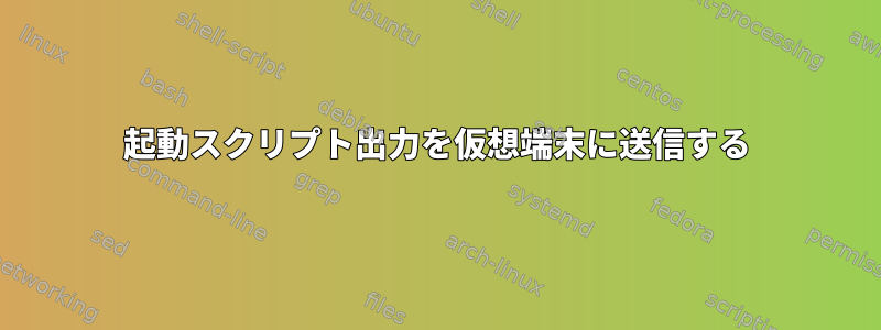 起動スクリプト出力を仮想端末に送信する