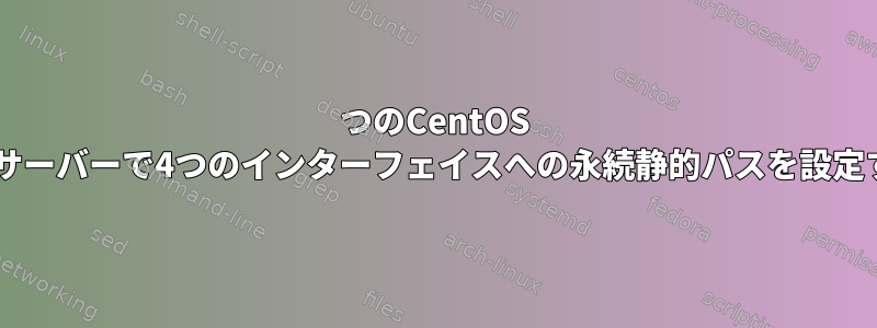 2つのCentOS 7.1サーバーで4つのインターフェイスへの永続静的パスを設定する