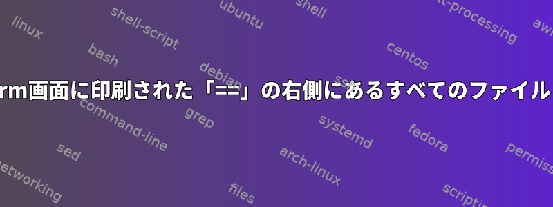 rm画面に印刷された「==」の右側にあるすべてのファイル