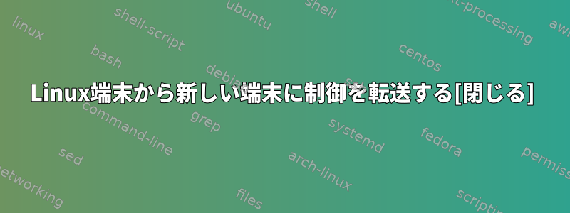 Linux端末から新しい端末に制御を転送する[閉じる]