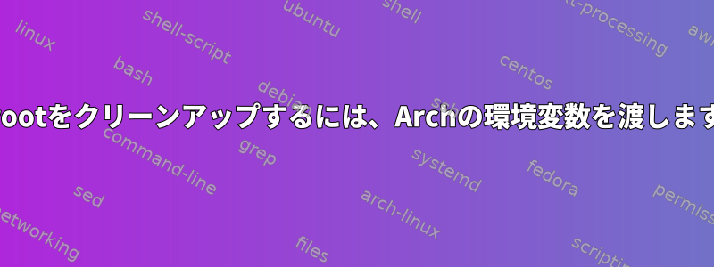 chrootをクリーンアップするには、Archの環境変数を渡します。