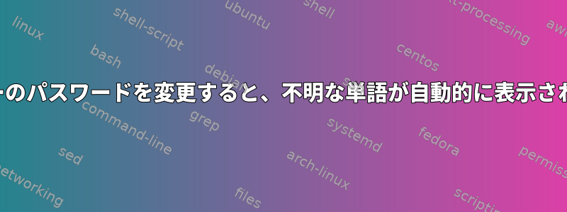 ユーザーのパスワードを変更すると、不明な単語が自動的に表示されます。