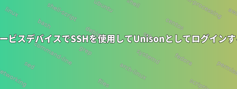 システムサービスデバイスでSSHを使用してUnisonとしてログインする方法は？