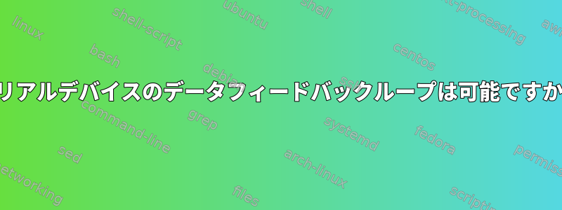 シリアルデバイスのデータフィードバックループは可能ですか？