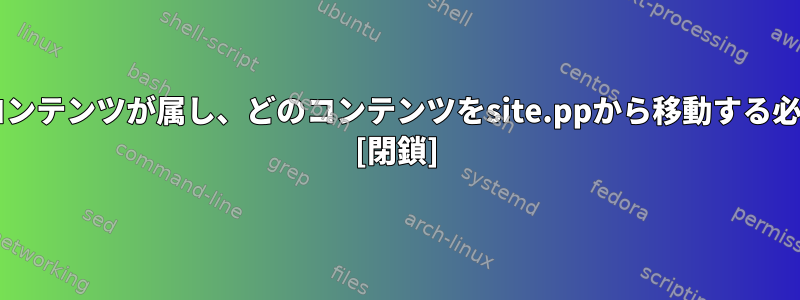 site.ppにはどのコンテンツが属し、どのコンテンツをsite.ppから移動する必要がありますか？ [閉鎖]