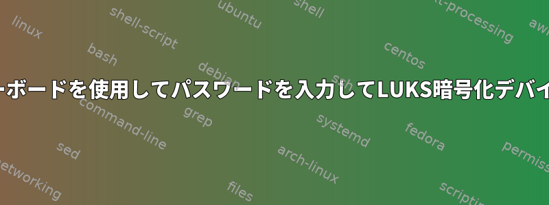 Linuxタブレット：起動中にスクリーンキーボードを使用してパスワードを入力してLUKS暗号化デバイスのロックを解除する方法はありますか？