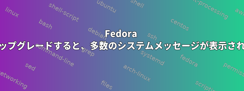 Fedora 22にアップグレードすると、多数のシステムメッセージが表示されます。