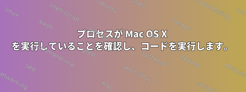 プロセスが Mac OS X を実行していることを確認し、コードを実行します。