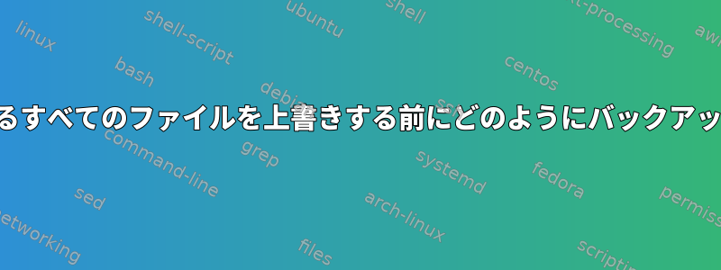 コピーしているすべてのファイルを上書きする前にどのようにバックアップしますか？