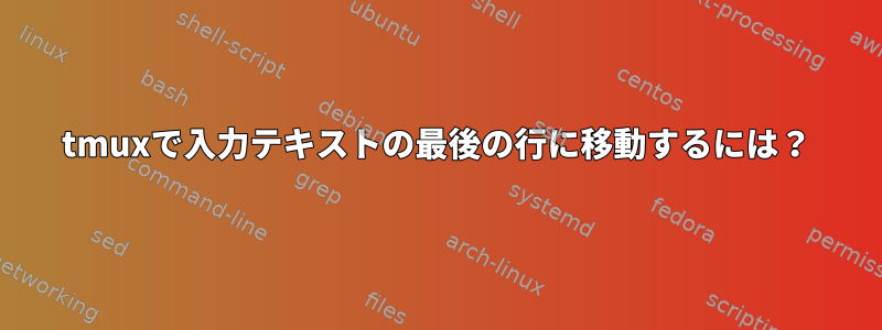 tmuxで入力テキストの最後の行に移動するには？