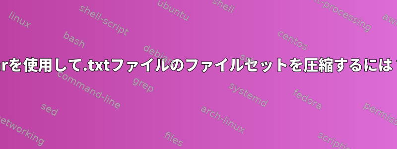 tarを使用して.txtファイルのファイルセットを圧縮するには？