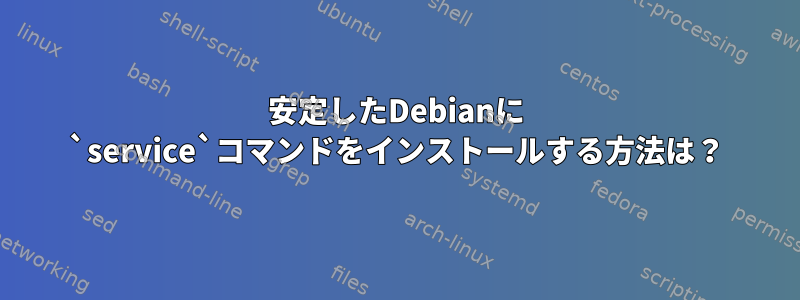 安定したDebianに `service`コマンドをインストールする方法は？