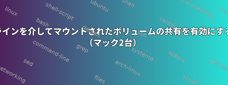 コマンドラインを介してマウントされたボリュームの共有を有効にする方法は？ （マック2台）