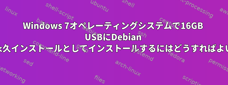 Windows 7オペレーティングシステムで16GB USBにDebian Jessieを永久インストールとしてインストールするにはどうすればよいですか？