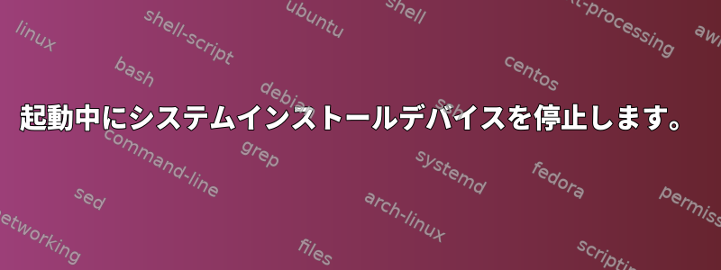 起動中にシステムインストールデバイスを停止します。