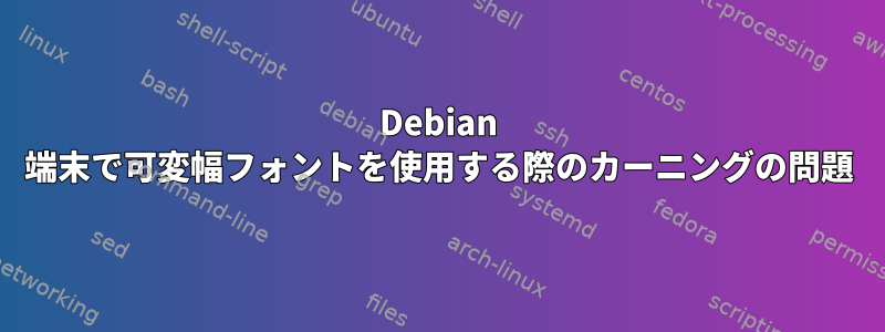 Debian 端末で可変幅フォントを使用する際のカーニングの問題