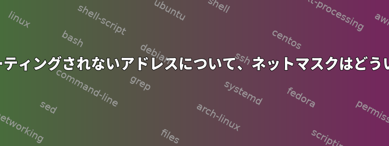 サブネットにルーティングされないアドレスについて、ネットマスクはどういう意味ですか？