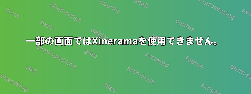 一部の画面ではXineramaを使用できません。