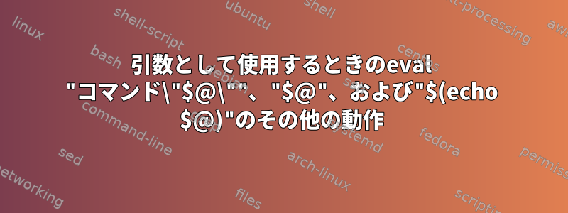 引数として使用するときのeval "コマンド\"$@\""、"$@"、および"$(echo $@)"のその他の動作