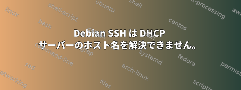 Debian SSH は DHCP サーバーのホスト名を解決できません。